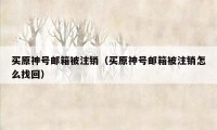 买原神号邮箱被注销（买原神号邮箱被注销怎么找回）