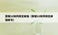 荣耀10如何绑定邮箱（荣耀10如何绑定邮箱帐号）