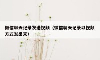 微信聊天记录发送视频（微信聊天记录以视频方式发出来）