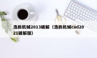 浩辰机械2013破解（浩辰机械cad2021破解版）