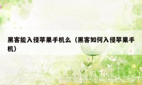 黑客能入侵苹果手机么（黑客如何入侵苹果手机）