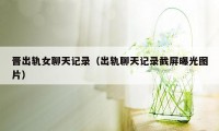 晋出轨女聊天记录（出轨聊天记录截屏曝光图片）