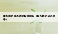 山东医药杂志网址投稿邮箱（山东医药杂志刊号）