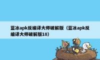 蓝冰apk反编译大师破解版（蓝冰apk反编译大师破解版18）