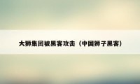 大狮集团被黑客攻击（中国狮子黑客）