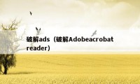 破解ads（破解Adobeacrobatreader）