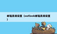 邮箱高级设置（outlook邮箱高级设置）