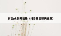 抖音pk聊天记录（抖音里面聊天记录）