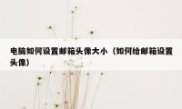 电脑如何设置邮箱头像大小（如何给邮箱设置头像）