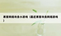 黑客网络攻击小游戏（最近黑客攻击网络游戏）