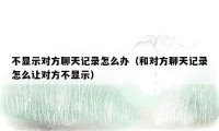 不显示对方聊天记录怎么办（和对方聊天记录怎么让对方不显示）