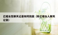 已婚女性聊天记录如何找回（和已婚女人聊天记录）