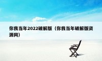 你我当年2022破解版（你我当年破解版资源网）