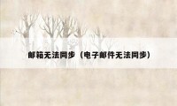 邮箱无法同步（电子邮件无法同步）