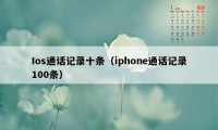 Ios通话记录十条（iphone通话记录100条）