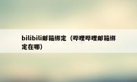 bilibili邮箱绑定（哔哩哔哩邮箱绑定在哪）