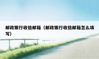 邮政银行收信邮箱（邮政银行收信邮箱怎么填写）