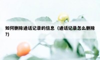 如何删除通话记录的信息（通话记录怎么删除?）