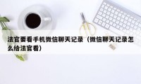 法官要看手机微信聊天记录（微信聊天记录怎么给法官看）