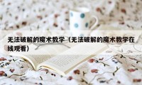 无法破解的魔术教学（无法破解的魔术教学在线观看）