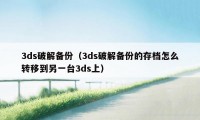 3ds破解备份（3ds破解备份的存档怎么转移到另一台3ds上）