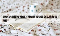 聊天记录模板模糊（模糊聊天记录怎么修复清晰）