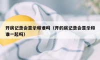 开房记录会显示和谁吗（开的房记录会显示和谁一起吗）