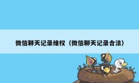 微信聊天记录维权（微信聊天记录合法）