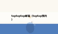 toptoptop邮箱（toptop预约）