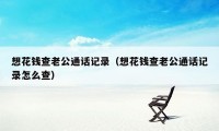 想花钱查老公通话记录（想花钱查老公通话记录怎么查）