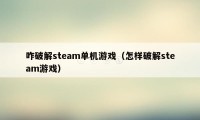 咋破解steam单机游戏（怎样破解steam游戏）