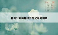 包含公安局抹掉开房记录的词条