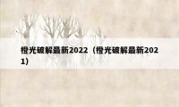 橙光破解最新2022（橙光破解最新2021）