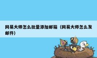 网易大师怎么批量添加邮箱（网易大师怎么发邮件）