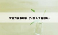 5E官方客服邮箱（5e有人工客服吗）