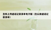 怎样上传通话记录清单电子版（怎么做通话记录清单）