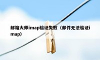 邮箱大师imap验证失败（邮件无法验证imap）