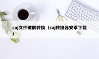 caj文件破解转换（caj转换器安卓下载）