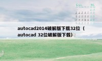 autocad2014破解版下载32位（autocad 32位破解版下载）