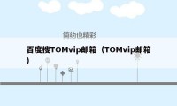 百度搜TOMvip邮箱（TOMvip邮箱）