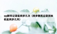 qq聊天记录能同步几次（同步聊天记录到本机能同步几天）