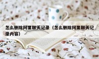 怎么删除阿里聊天记录（怎么删除阿里聊天记录内容）