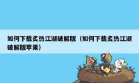 如何下载炙热江湖破解版（如何下载炙热江湖破解版苹果）