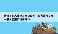 宾馆有熟人能查开房记录吗（在宾馆开了房,一般人能查到记录吗?）