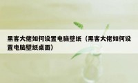 黑客大佬如何设置电脑壁纸（黑客大佬如何设置电脑壁纸桌面）