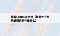 破解commcenter（破解wifi密码最强的软件是什么）