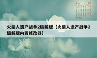 火柴人遗产战争2破解版（火柴人遗产战争2破解版内置修改器）