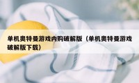 单机奥特曼游戏内购破解版（单机奥特曼游戏破解版下载）