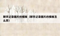 聊天记录图片的模板（聊天记录图片的模板怎么弄）