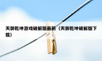 天御乾坤游戏破解版最新（天御乾坤破解版下载）